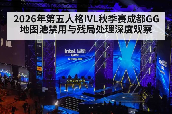 2026年第五人格IVL秋季赛成都GG地图池禁用与残局处理深度观察 - kaiyun