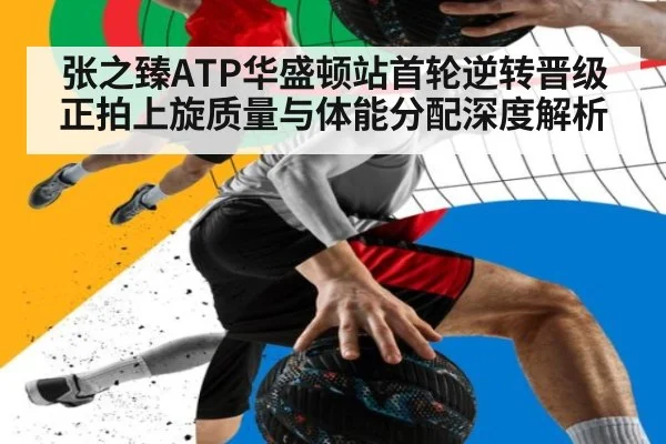 张之臻ATP华盛顿站首轮逆转晋级 正拍上旋质量与体能分配深度解析