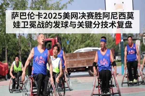 萨巴伦卡2025美网决赛胜阿尼西莫娃卫冕战的发球与关键分技术复盘 | kaiyun